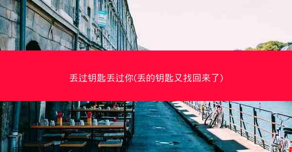 丢过钥匙丢过你(丢的钥匙又找回来了)