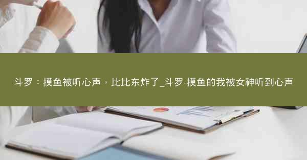 斗罗：摸鱼被听心声，比比东炸了_斗罗-摸鱼的我被女神听到心声