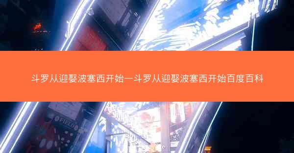 斗罗从迎娶波塞西开始—斗罗从迎娶波塞西开始百度百科