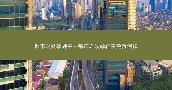 都市之妖孽神主、都市之妖孽神主免费阅读