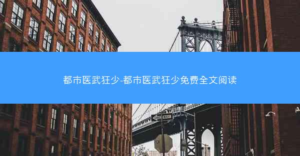 都市医武狂少-都市医武狂少免费全文阅读