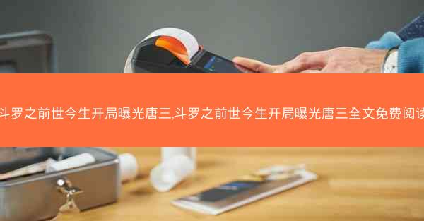 斗罗之前世今生开局曝光唐三,斗罗之前世今生开局曝光唐三全文免费阅读