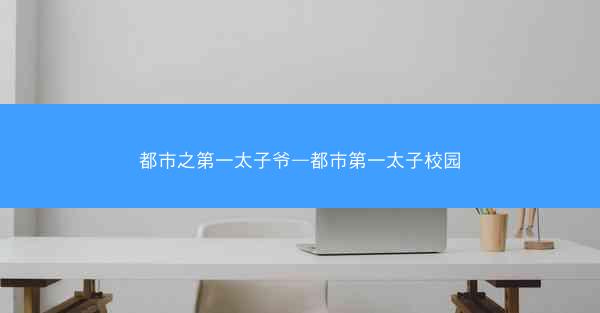 都市之第一太子爷—都市第一太子校园