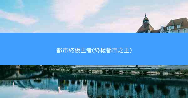 都市终极王者(终极都市之王)