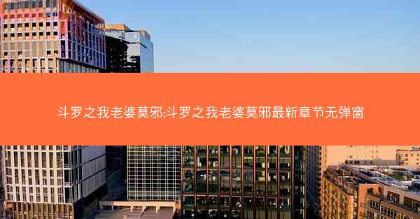 斗罗之我老婆莫邪;斗罗之我老婆莫邪最新章节无弹窗