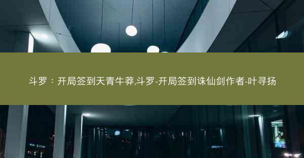 斗罗：开局签到天青牛莽,斗罗-开局签到诛仙剑作者-叶寻扬
