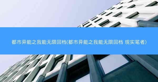 都市异能之我能无限回档(都市异能之我能无限回档 现实笔者)