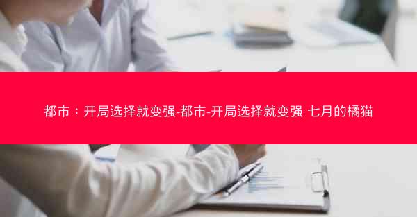 都市：开局选择就变强-都市-开局选择就变强 七月的橘猫