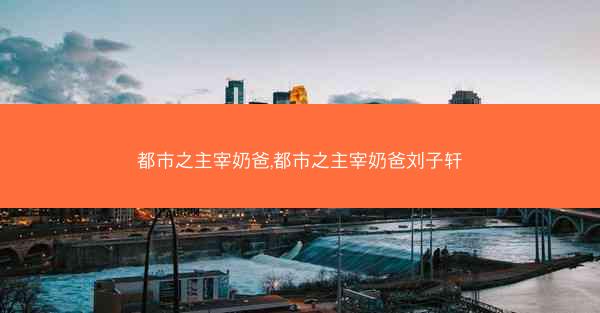 都市之主宰奶爸,都市之主宰奶爸刘子轩