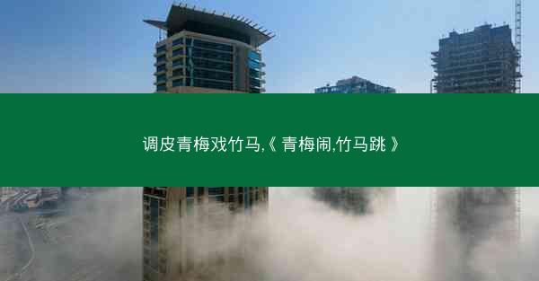 调皮青梅戏竹马,《青梅闹,竹马跳》