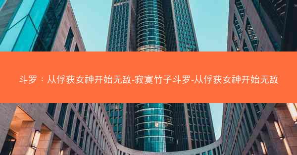 斗罗：从俘获女神开始无敌-寂寞竹子斗罗-从俘获女神开始无敌