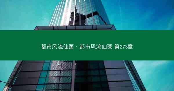 都市风流仙医、都市风流仙医 第273章