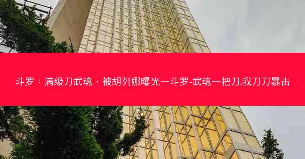 斗罗：满级刀武魂，被胡列娜曝光—斗罗-武魂一把刀,我刀刀暴击
