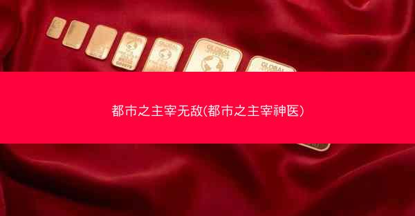 都市之主宰无敌(都市之主宰神医)
