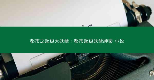 都市之超级大妖孽、都市超级妖孽神豪 小说