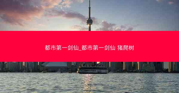 都市第一剑仙_都市第一剑仙 猪爬树