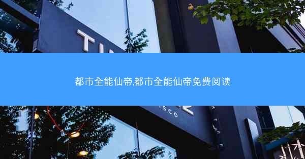 都市全能仙帝,都市全能仙帝免费阅读