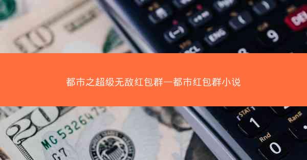 都市之超级无敌红包群—都市红包群小说