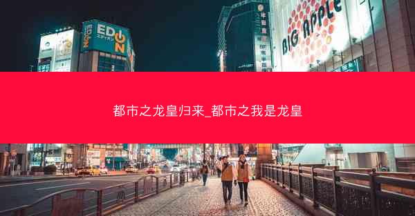 都市之龙皇归来_都市之我是龙皇