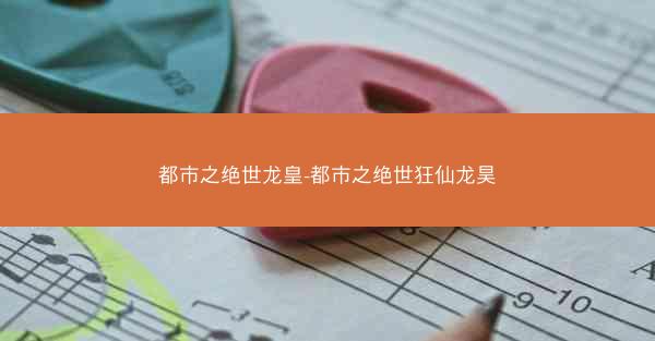都市之绝世龙皇-都市之绝世狂仙龙昊
