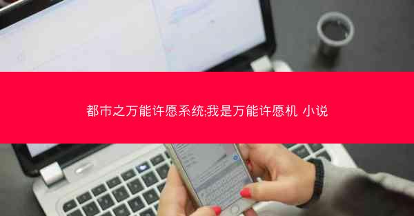 都市之万能许愿系统;我是万能许愿机 小说