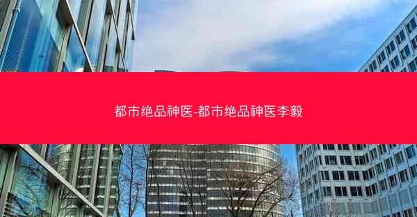 都市绝品神医-都市绝品神医李毅