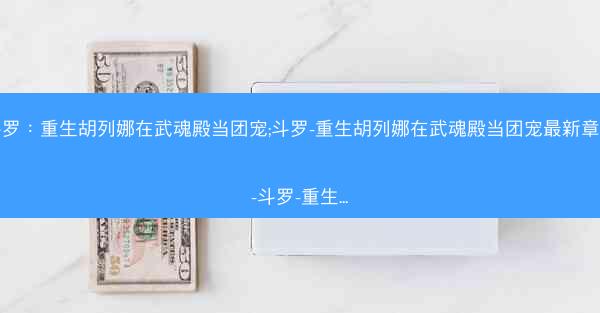 斗罗：重生胡列娜在武魂殿当团宠;斗罗-重生胡列娜在武魂殿当团宠最新章节-斗罗-重生...
