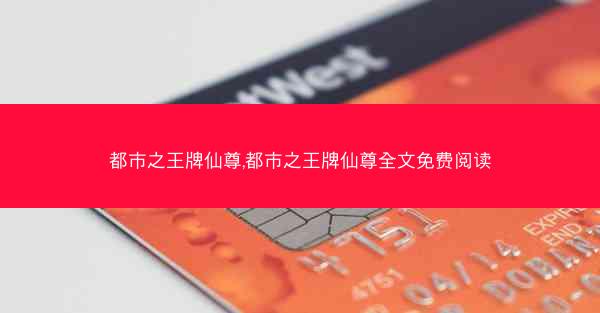 都市之王牌仙尊,都市之王牌仙尊全文免费阅读