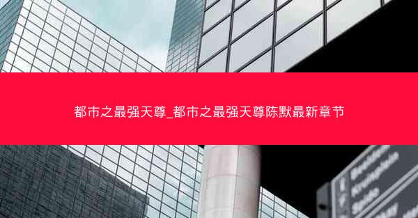 都市之最强天尊_都市之最强天尊陈默最新章节