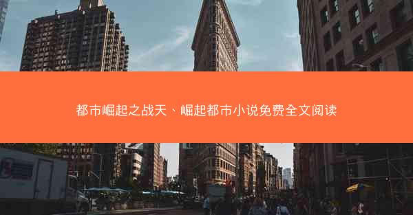 都市崛起之战天、崛起都市小说免费全文阅读