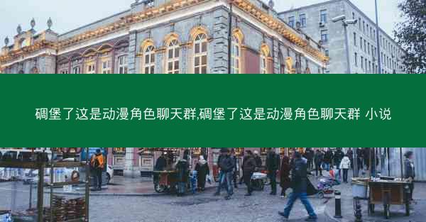碉堡了这是动漫角色聊天群,碉堡了这是动漫角色聊天群 小说