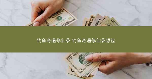 钓鱼奇遇修仙录-钓鱼奇遇修仙录舔包