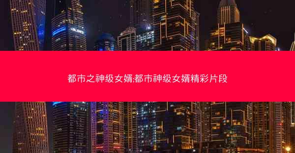 都市之神级女婿;都市神级女婿精彩片段