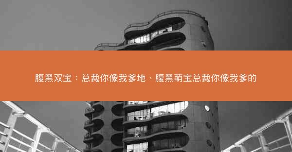 腹黑双宝：总裁你像我爹地、腹黑萌宝总裁你像我爹的