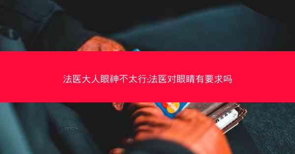 法医大人眼神不太行;法医对眼睛有要求吗