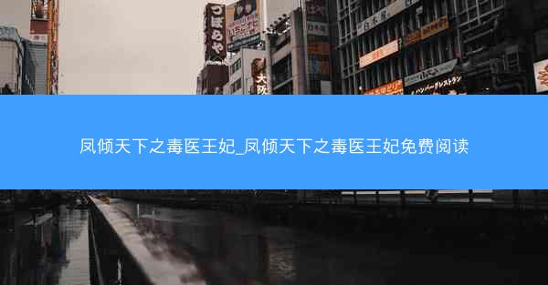 凤倾天下之毒医王妃_凤倾天下之毒医王妃免费阅读