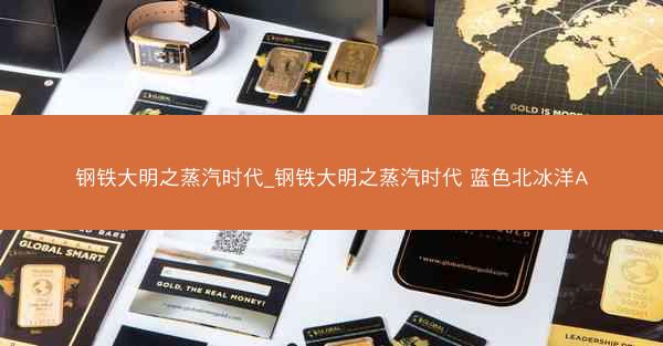 钢铁大明之蒸汽时代_钢铁大明之蒸汽时代 蓝色北冰洋A