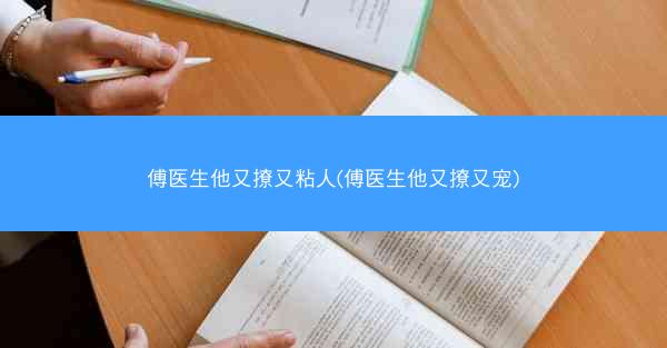 傅医生他又撩又粘人(傅医生他又撩又宠)