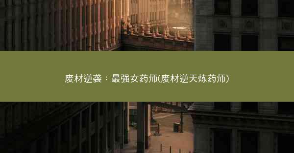 废材逆袭：最强女药师(废材逆天炼药师)
