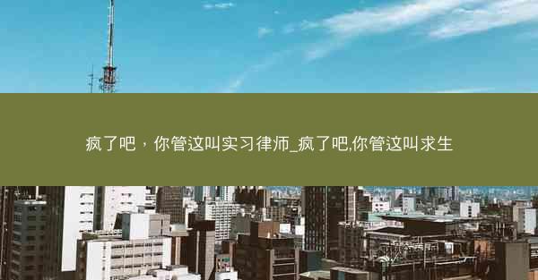 疯了吧，你管这叫实习律师_疯了吧,你管这叫求生