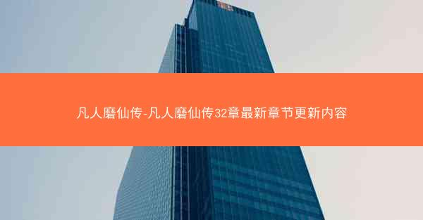 凡人磨仙传-凡人磨仙传32章最新章节更新内容