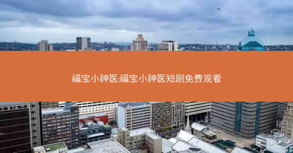 福宝小神医;福宝小神医短剧免费观看