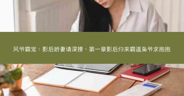风爷霸宠:影后娇妻请深撩、第一章影后归来霸道枭爷求抱抱 风爷霸宠:影后娇妻请深撩、第一章影后归来霸道枭爷求抱抱