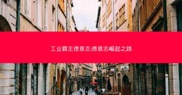 工业霸主德意志;德意志崛起之路 工业霸主德意志;德意志崛起之路
