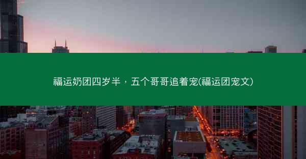 福运奶团四岁半，五个哥哥追着宠(福运团宠文)