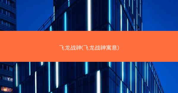 飞龙战神(飞龙战神寓意)