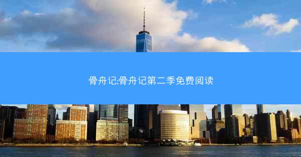 骨舟记;骨舟记第二季免费阅读