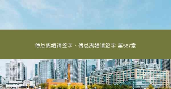 傅总离婚请签字、傅总离婚请签字 第567章 傅总离婚请签字、傅总离婚请签字 第567章