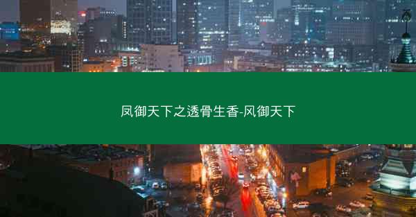 凤御天下之透骨生香-风御天下 凤御天下之透骨生香-风御天下