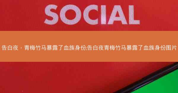 告白夜,青梅竹马暴露了血族身份;告白夜青梅竹马暴露了血族身份图片